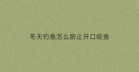 冬天钓鱼怎么防止开口咬鱼(冬天钓鱼怎么抓口)