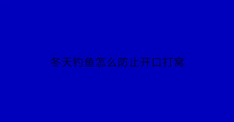 冬天钓鱼怎么防止开口打窝