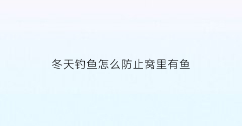 “冬天钓鱼怎么防止窝里有鱼(冬天钓鱼怎么找到鱼窝)
