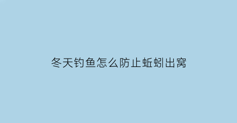 冬天钓鱼怎么防止蚯蚓出窝(冬天蚯蚓能钓什么鱼)