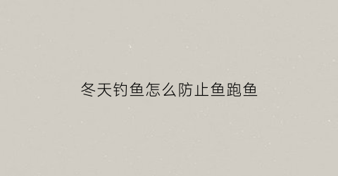冬天钓鱼怎么防止鱼跑鱼(冬天钓鱼妙招)