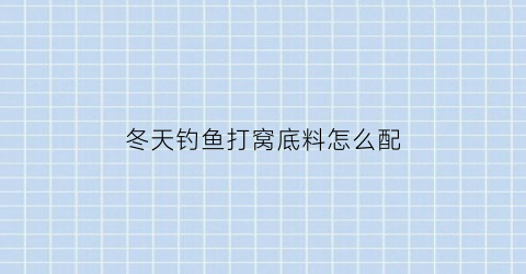 冬天钓鱼打窝底料怎么配(冬天野钓打窝料配方)