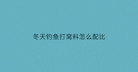 “冬天钓鱼打窝料怎么配比(冬天钓鱼打窝用什么)