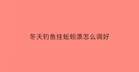 冬天钓鱼挂蚯蚓漂怎么调好(冬季挂蚯蚓钓鲫鱼用什么钩)