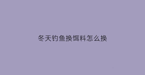 冬天钓鱼换饵料怎么换