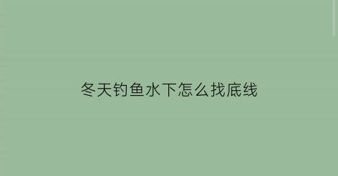 冬天钓鱼水下怎么找底线(冬天钓鱼钓底)