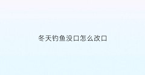 冬天钓鱼没口怎么改口