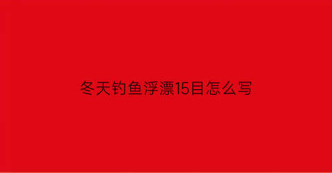 冬天钓鱼浮漂15目怎么写(冬天钓鱼用几号漂多少目的漂)