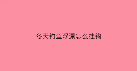 冬天钓鱼浮漂怎么挂钩(冬天钓鱼浮漂怎么挂钩好)