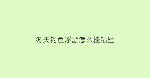 冬天钓鱼浮漂怎么挂铅坠(冬天浮漂怎么调)