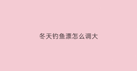 冬天钓鱼漂怎么调大