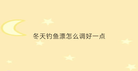 冬天钓鱼漂怎么调好一点