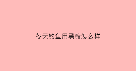 冬天钓鱼用黑糖怎么样(冬天钓鱼用黑糖怎么样最好)