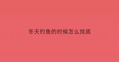 “冬天钓鱼的时候怎么找底(冬天钓鱼怎样找钓位)