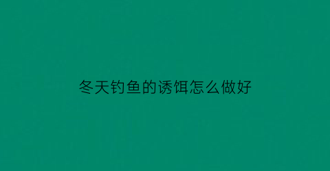 “冬天钓鱼的诱饵怎么做好(冬天钓鱼妙招)