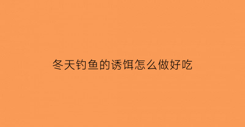 冬天钓鱼的诱饵怎么做好吃(冬天钓鱼饵料配方大全)