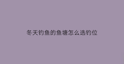 冬天钓鱼的鱼塘怎么选钓位