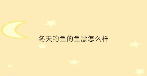 冬天钓鱼的鱼漂怎么样(冬天钓鱼的鱼漂怎么样好用吗)