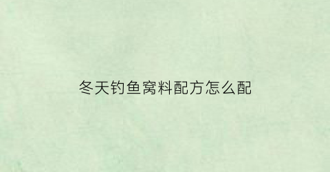 冬天钓鱼窝料配方怎么配(冬季野钓窝料选择)