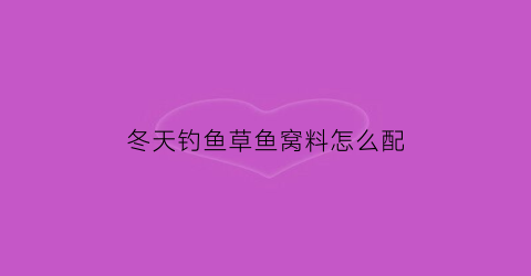 冬天钓鱼草鱼窝料怎么配(草鱼冬季窝料饵料最佳配法)