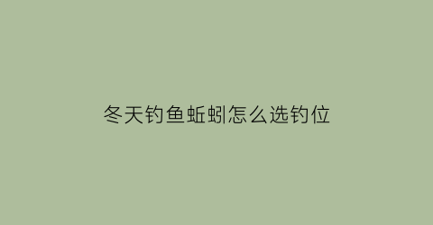 冬天钓鱼蚯蚓怎么选钓位(冬天钓鱼蚯蚓怎么选钓位图解)