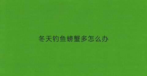“冬天钓鱼螃蟹多怎么办(冬季钓海蟹)