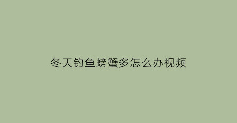 “冬天钓鱼螃蟹多怎么办视频(冬天钓鱼螃蟹多怎么办视频讲解)