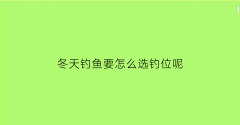 冬天钓鱼要怎么选钓位呢