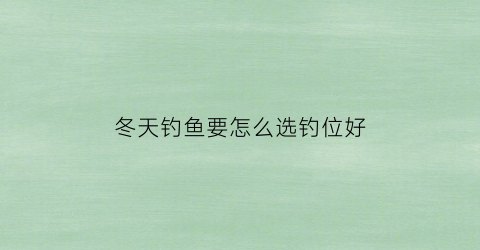冬天钓鱼要怎么选钓位好(冬天钓位的选择)