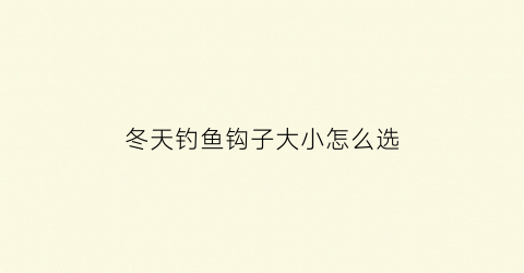 “冬天钓鱼钩子大小怎么选(冬天钓鱼钩的大小影响吗)