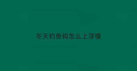 冬天钓鱼钩怎么上浮慢