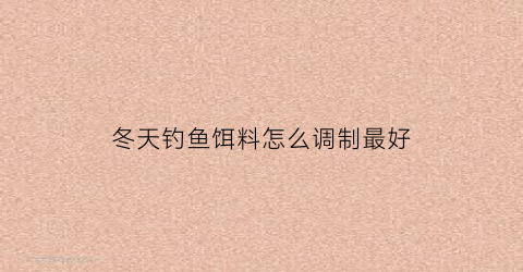 冬天钓鱼饵料怎么调制最好