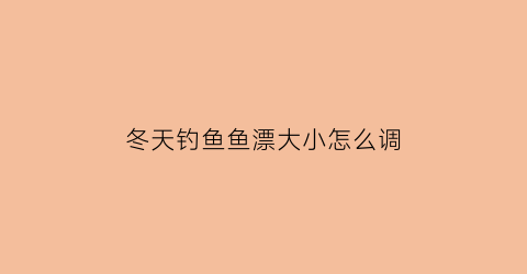 “冬天钓鱼鱼漂大小怎么调(冬天钓鱼鱼漂大一点行不行)