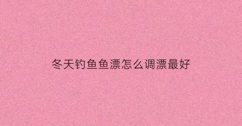 冬天钓鱼鱼漂怎么调漂最好