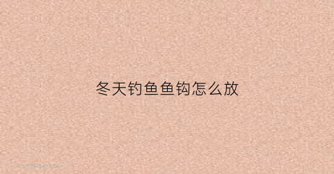 冬天钓鱼鱼钩怎么放(冬天钓鱼鱼钩要放到底吗)