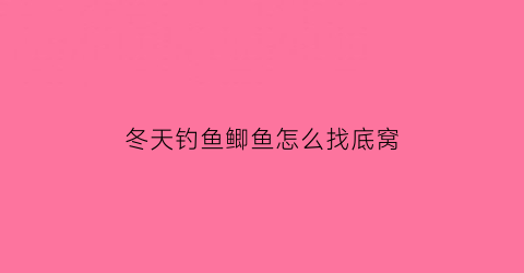 冬天钓鱼鲫鱼怎么找底窝(冬天钓鲫鱼鱼怎么找到鱼窝)