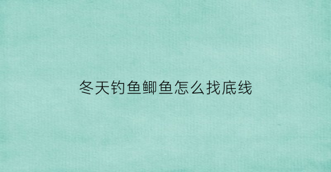 “冬天钓鱼鲫鱼怎么找底线(冬季钓鲫鱼怎么调漂找底)