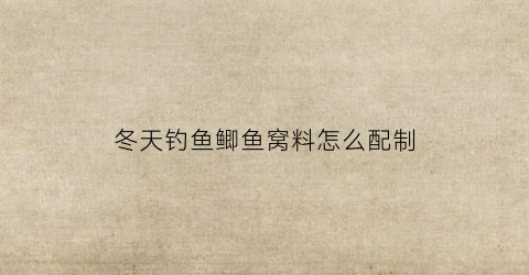 冬天钓鱼鲫鱼窝料怎么配制