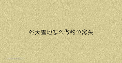 “冬天雪地怎么做钓鱼窝头(冬天雪地怎么做钓鱼窝头好)