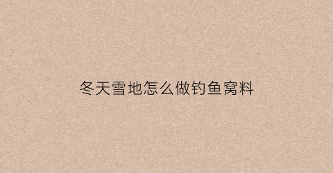 冬天雪地怎么做钓鱼窝料(雪地里钓鱼)