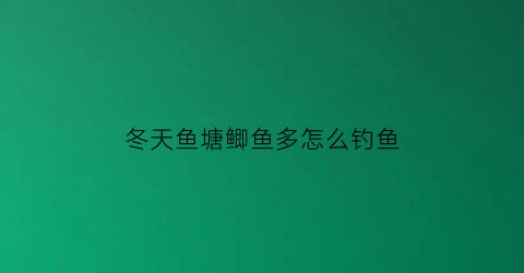 “冬天鱼塘鲫鱼多怎么钓鱼(冬天鱼塘鲫鱼多怎么钓鱼好)