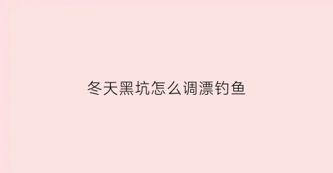 冬天黑坑怎么调漂钓鱼