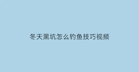 冬天黑坑怎么钓鱼技巧视频(冬天黑坑怎么钓鲤鱼)