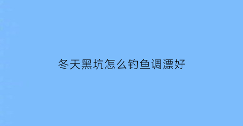 冬天黑坑怎么钓鱼调漂好