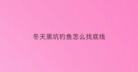 冬天黑坑钓鱼怎么找底线(冬天黑坑怎么调漂)