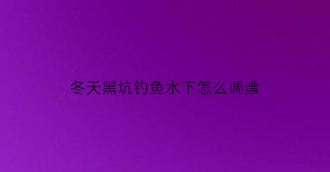 冬天黑坑钓鱼水下怎么调漂