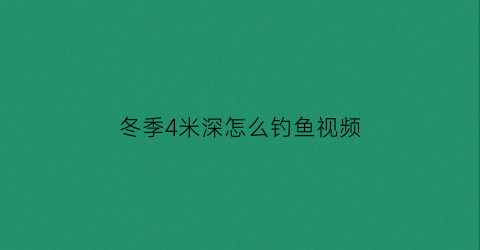 “冬季4米深怎么钓鱼视频(冬季4米深水怎样调漂)