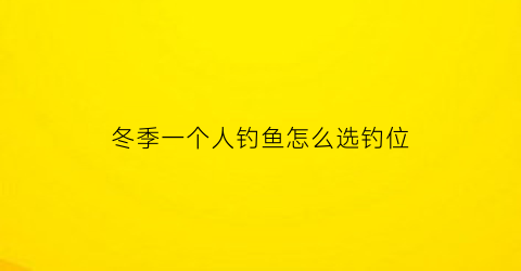 冬季一个人钓鱼怎么选钓位