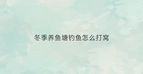冬季养鱼塘钓鱼怎么打窝