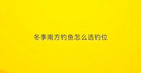 冬季南方钓鱼怎么选钓位(南方冬钓技巧)